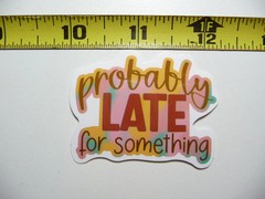 PROBABLY LATE FOR SOMETHING SMALL STICKER DECAL FUNNY SAYING SNARKY SARCASTIC